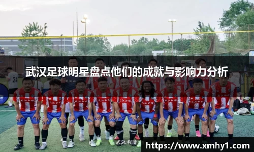 武汉足球明星盘点他们的成就与影响力分析