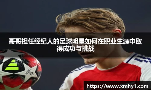 哥哥担任经纪人的足球明星如何在职业生涯中取得成功与挑战